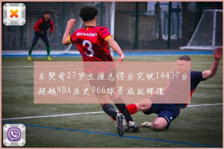 东契奇27岁生涯总得分突破14437分超越NBA历史966球员成就辉煌