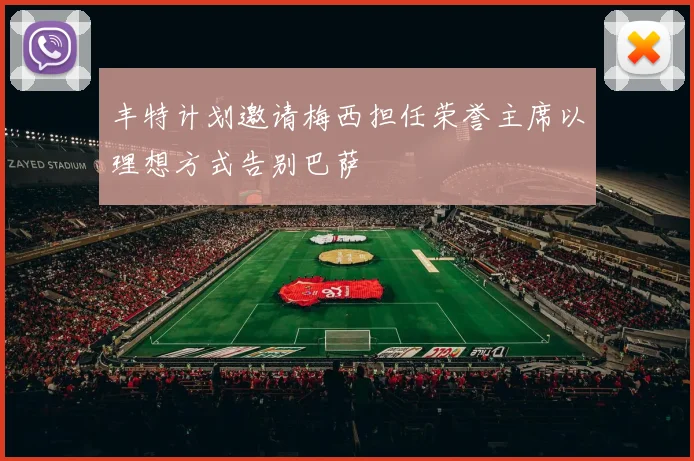 丰特计划邀请梅西担任荣誉主席以理想方式告别巴萨