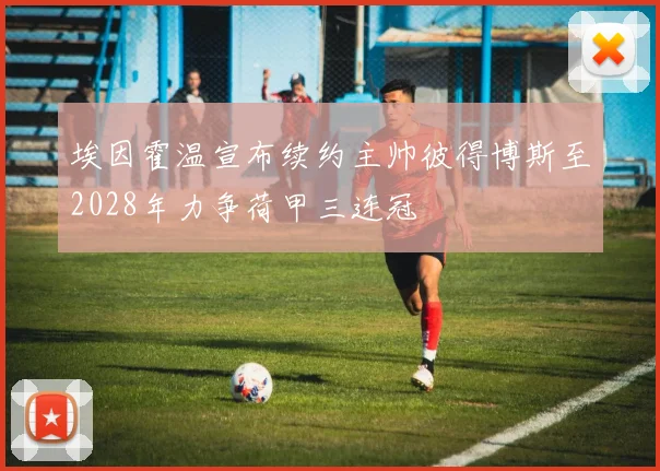 埃因霍温宣布续约主帅彼得博斯至2028年力争荷甲三连冠