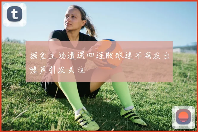掘金主场遭遇四连败球迷不满发出嘘声引发关注