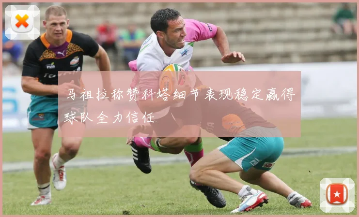 马祖拉称赞科塔细节表现稳定赢得球队全力信任