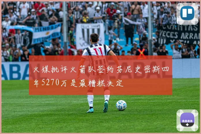 火媒批评火箭队签约芬尼史密斯四年5270万是最糟糕决定
