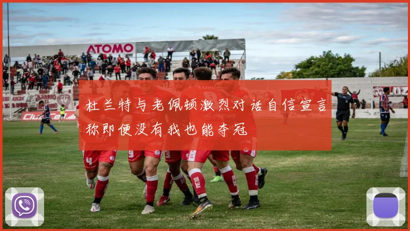 杜兰特与老佩顿激烈对话自信宣言称即便没有我也能夺冠