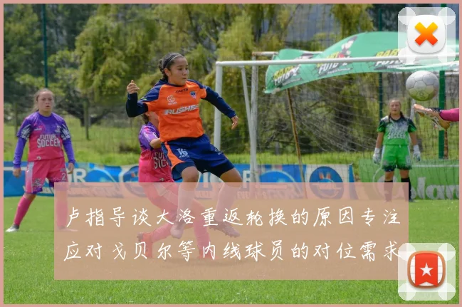 卢指导谈大洛重返轮换的原因专注应对戈贝尔等内线球员的对位需求调整