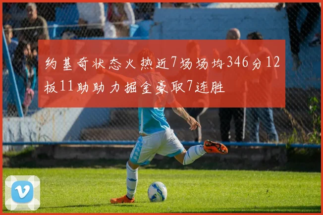 约基奇状态火热近7场场均346分12板11助助力掘金豪取7连胜
