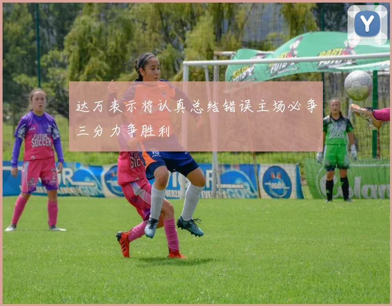 达万表示将认真总结错误主场必争三分力争胜利